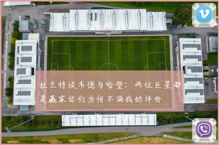 杜兰特谈韦德与哈登：两位巨星都是赢家你们为何不满我的评价