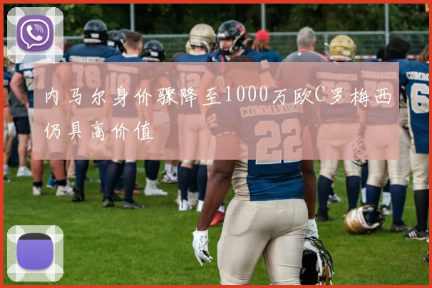内马尔身价骤降至1000万欧C罗梅西仍具高价值