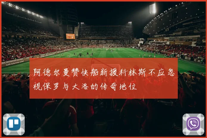 阿德尔曼赞快船新援科林斯不应忽视保罗与大洛的传奇地位