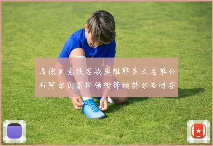 马德里竞技客战奥维耶多大名单公布阿尔瓦雷斯领衔锋线瑟尔洛特在列