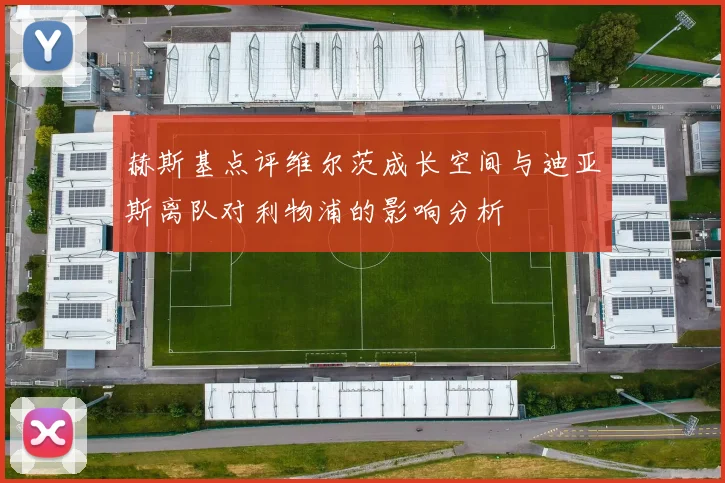 赫斯基点评维尔茨成长空间与迪亚斯离队对利物浦的影响分析