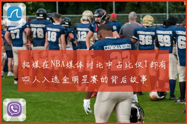 拓媒在NBA媒体讨论中占比仅1却有四人入选全明星赛的背后故事