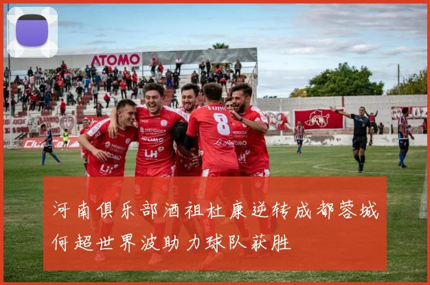 河南俱乐部酒祖杜康逆转成都蓉城何超世界波助力球队获胜