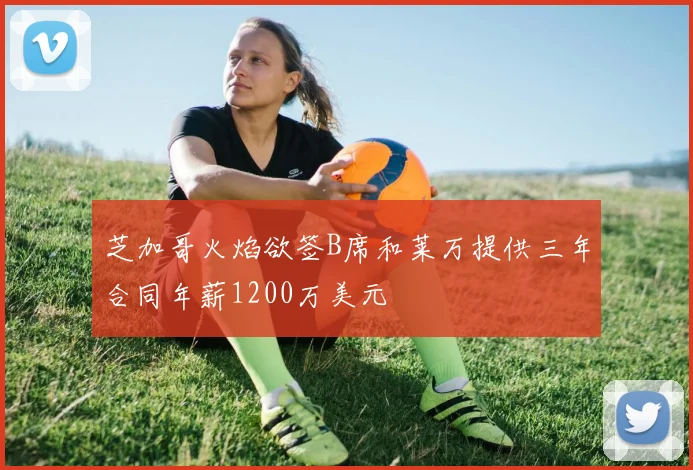 芝加哥火焰欲签B席和莱万提供三年合同年薪1200万美元