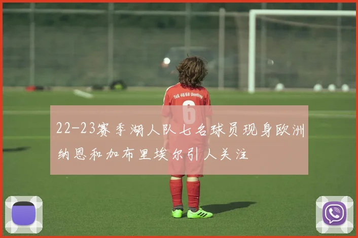 22-23赛季湖人队七名球员现身欧洲纳恩和加布里埃尔引人关注