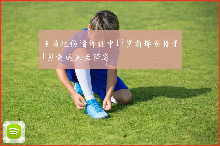 卡马达伤情评估中17岁前锋或将于1月重返米兰阵容