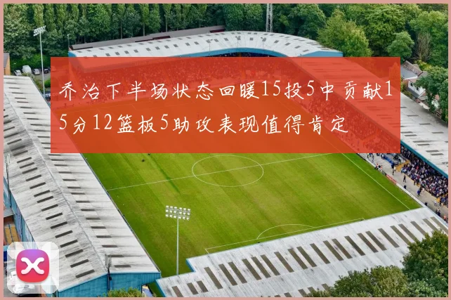 乔治下半场状态回暖15投5中贡献15分12篮板5助攻表现值得肯定