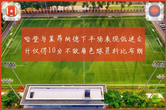哈登与莱昂纳德下半场表现低迷合计仅得10分不敌角色球员科比布朗