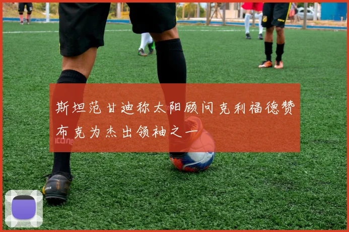 斯坦范甘迪称太阳顾问克利福德赞布克为杰出领袖之一