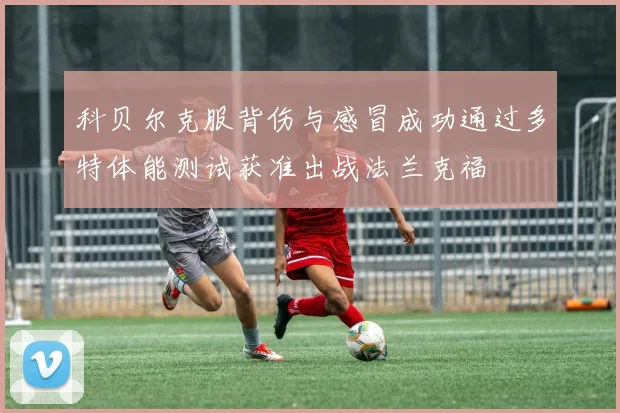 科贝尔克服背伤与感冒成功通过多特体能测试获准出战法兰克福