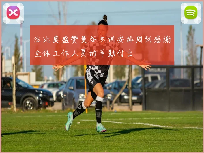 法比奥盛赞曼谷冬训安排周到感谢全体工作人员的辛勤付出